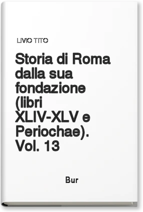 Storia di Roma dalla sua fondazione (libri XLIV-XLV e Periochae). Vol. 13