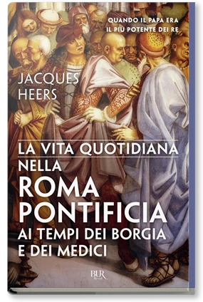 La vita quotidiana nella Roma pontificia ai tempi dei Borgia e dei Medici