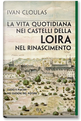 La vita quotidiana nei castelli della Loira nel Rinascimento